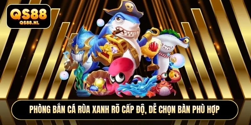 Phòng bắn cá Rùa Xanh rõ cấp độ, dễ chọn bàn phù hợp