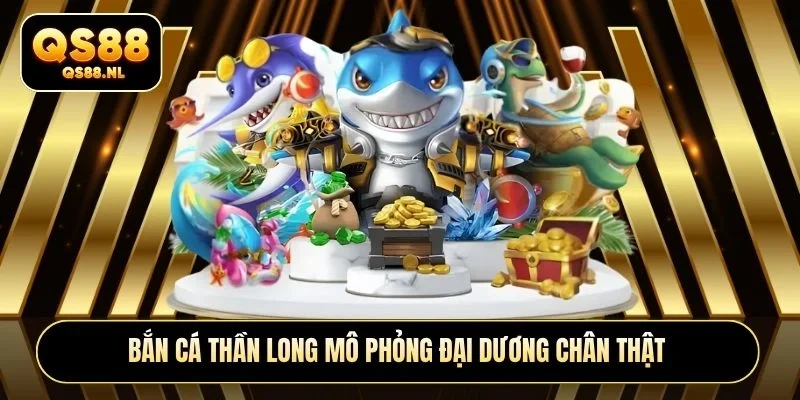 Bắn cá Thần Long mô phỏng đại dương chân thật