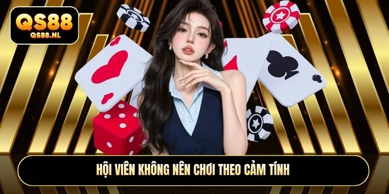 Hội viên không nên chơi theo cảm tính