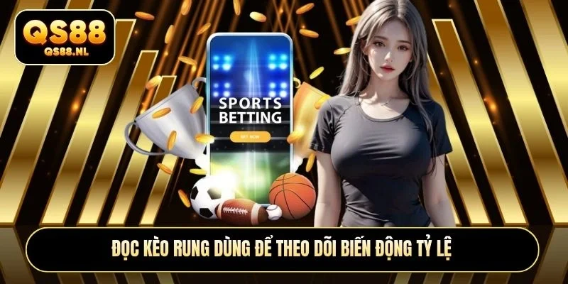 Đọc kèo rung dùng để theo dõi biến động tỷ lệ