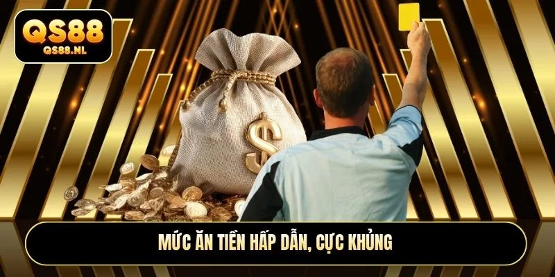 Mức ăn tiền hấp dẫn, cực khủng