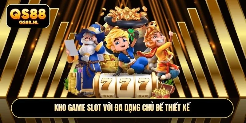 Kho game slot với đa dạng chủ đề thiết kế