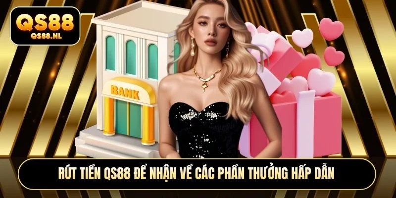 Rút tiền QS88 để nhận về các phần thưởng hấp dẫn